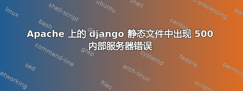 Apache 上的 django 静态文件中出现 500 内部服务器错误