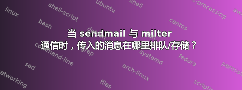 当 sendmail 与 milter 通信时，传入的消息在哪里排队/存储？