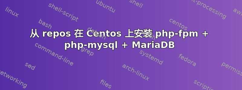 从 repos 在 Centos 上安装 php-fpm + php-mysql + MariaDB