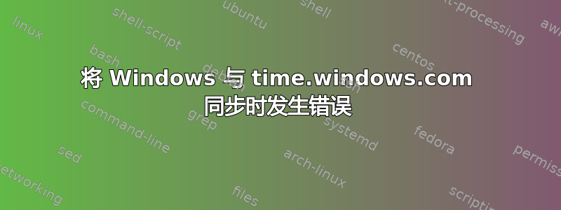 将 Windows 与 time.windows.com 同步时发生错误