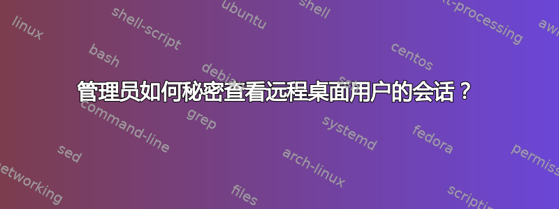 管理员如何秘密查看远程桌面用户的会话？