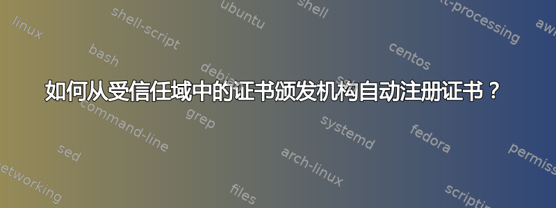 如何从受信任域中的证书颁发机构自动注册证书？