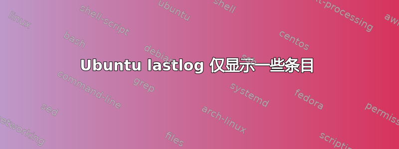 Ubuntu lastlog 仅显示一些条目