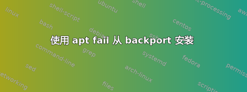 使用 apt fail 从 backport 安装