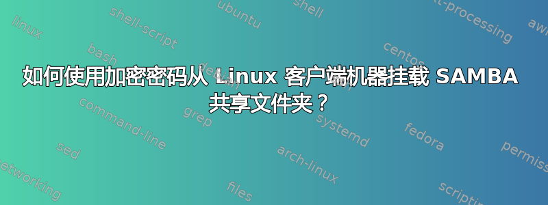 如何使用加密密码从 Linux 客户端机器挂载 SAMBA 共享文件夹？