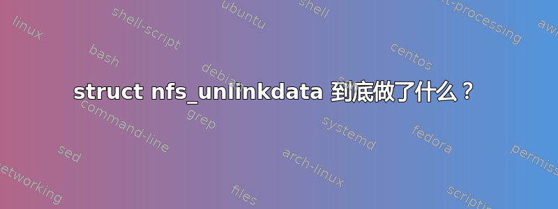 struct nfs_unlinkdata 到底做了什么？