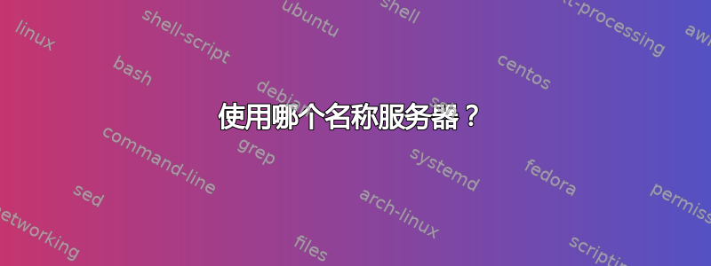 使用哪个名称服务器？