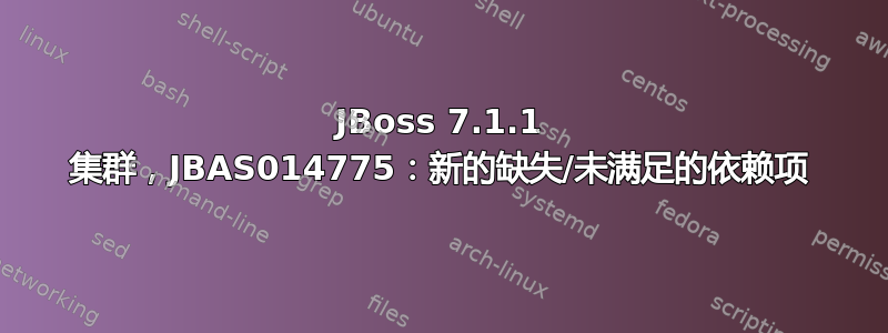 JBoss 7.1.1 集群，JBAS014775：新的缺失/未满足的依赖项