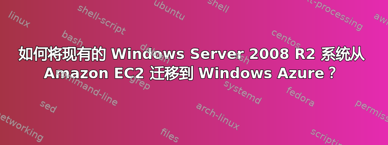 如何将现有的 Windows Server 2008 R2 系统从 Amazon EC2 迁移到 Windows Azure？