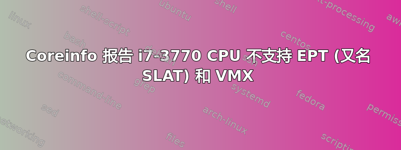 Coreinfo 报告 i7-3770 CPU 不支持 EPT (又名 SLAT) 和 VMX