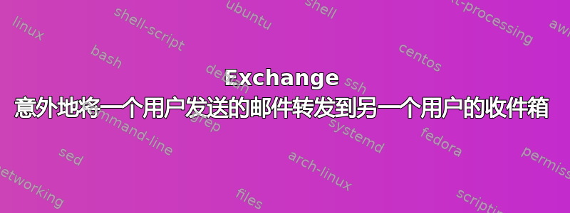 Exchange 意外地将一个用户发送的邮件转发到另一个用户的收件箱