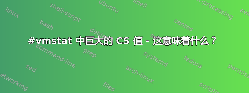 #vmstat 中巨大的 CS 值 - 这意味着什么？