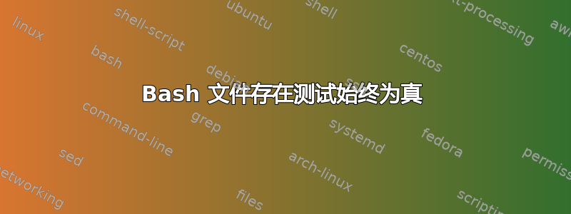 Bash 文件存在测试始终为真