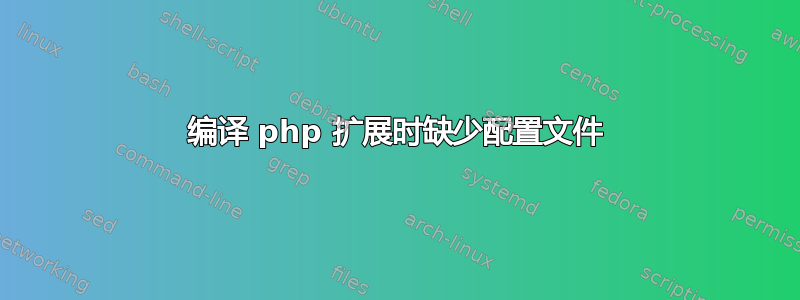 编译 php 扩展时缺少配置文件