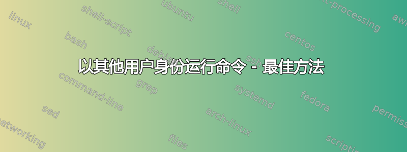 以其他用户身份运行命令 - 最佳方法