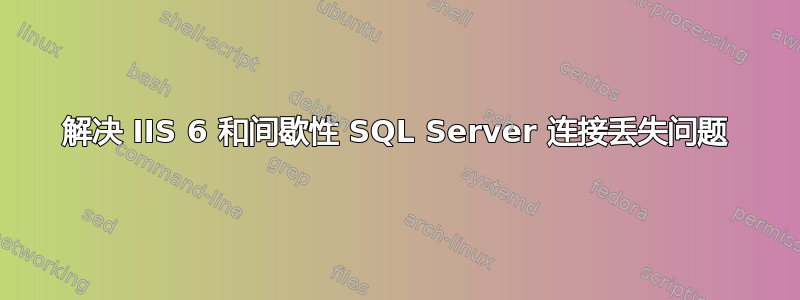 解决 IIS 6 和间歇性 SQL Server 连接丢失问题