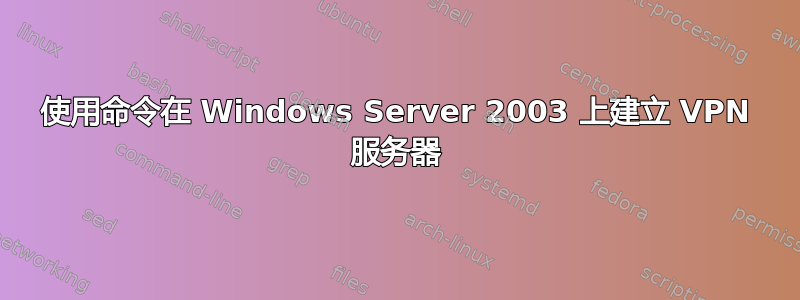 使用命令在 Windows Server 2003 上建立 VPN 服务器