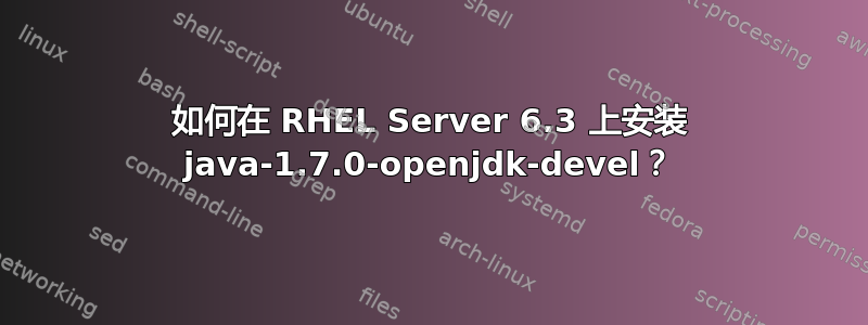 如何在 RHEL Server 6.3 上安装 java-1.7.0-openjdk-devel？