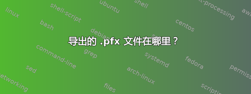 导出的 .pfx 文件在哪里？