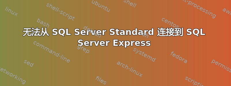 无法从 SQL Server Standard 连接到 SQL Server Express