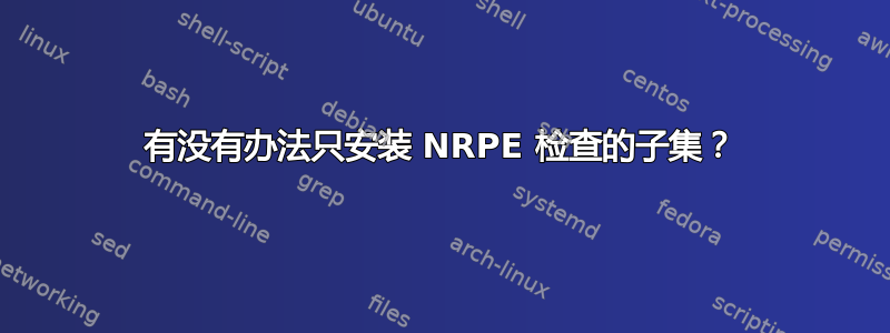 有没有办法只安装 NRPE 检查的子集？