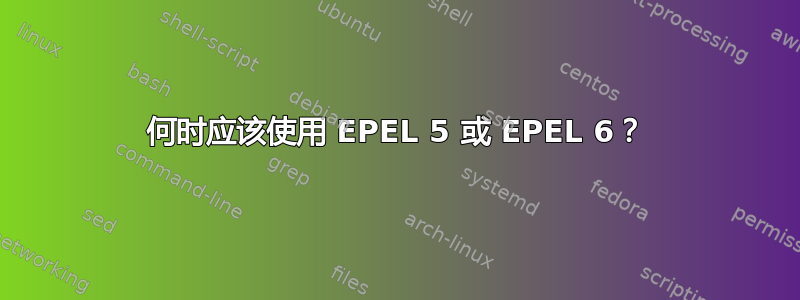 何时应该使用 EPEL 5 或 EPEL 6？