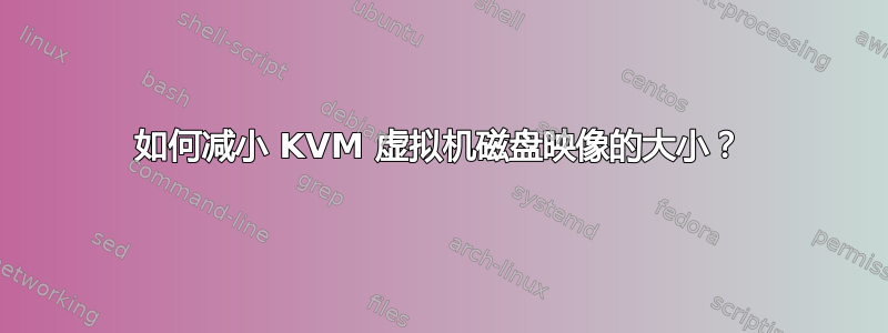 如何减小 KVM 虚拟机磁盘映像的大小？