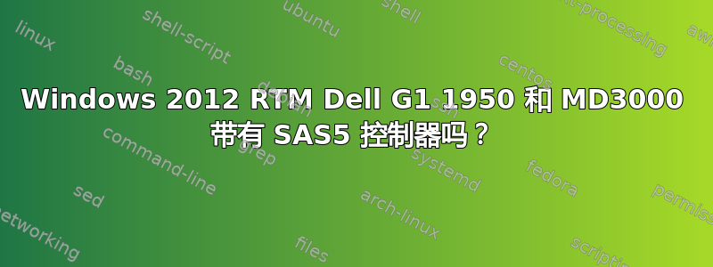 Windows 2012 RTM Dell G1 1950 和 MD3000 带有 SAS5 控制器吗？