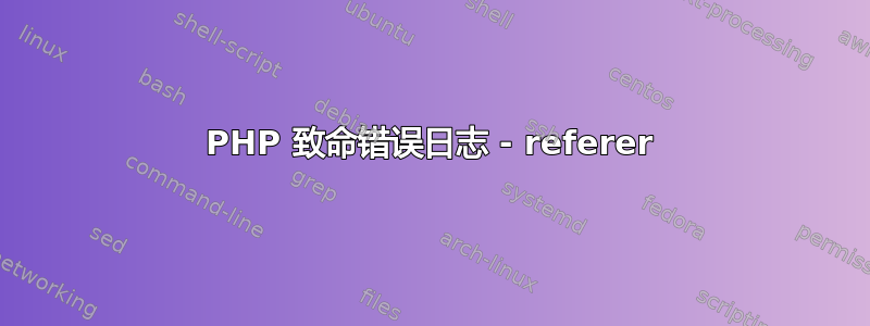 PHP 致命错误日志 - referer