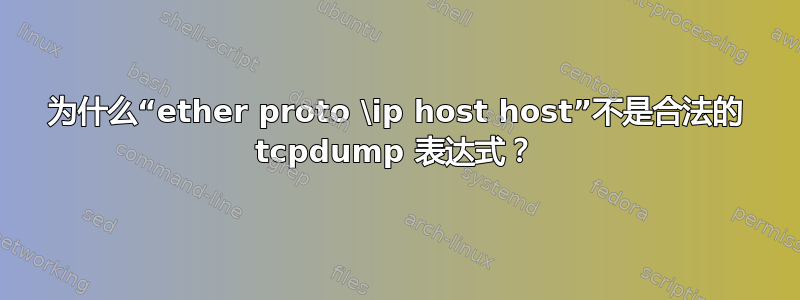 为什么“ether proto \ip host host”不是合法的 tcpdump 表达式？