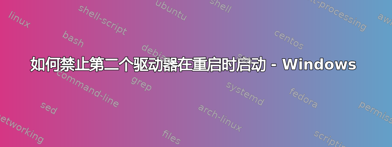 如何禁止第二个驱动器在重启时启动 - Windows