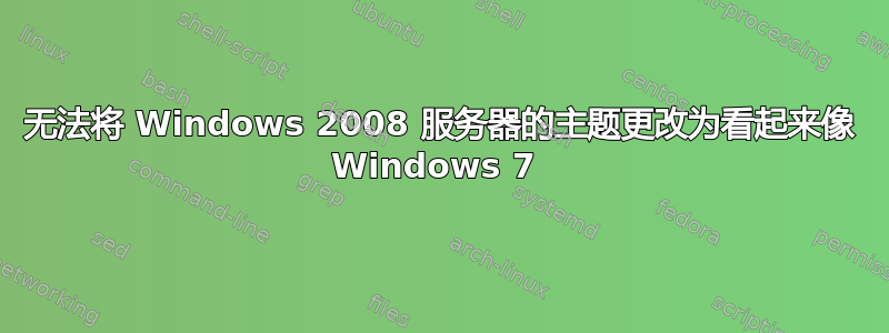 无法将 Windows 2008 服务器的主题更改为看起来像 Windows 7 