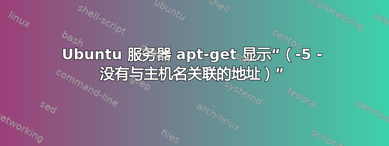 Ubuntu 服务器 apt-get 显示“（-5 - 没有与主机名关联的地址）”