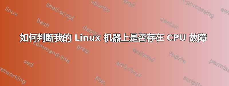 如何判断我的 Linux 机器上是否存在 CPU 故障