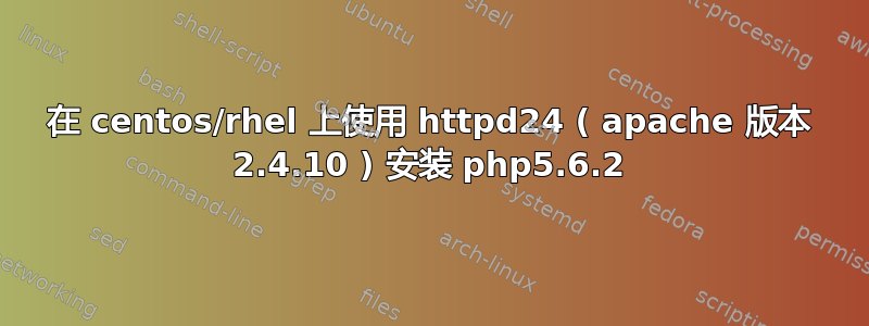 在 centos/rhel 上使用 httpd24 ( apache 版本 2.4.10 ) 安装 php5.6.2