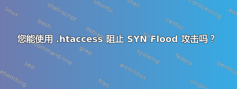 您能使用 .htaccess 阻止 SYN Flood 攻击吗？