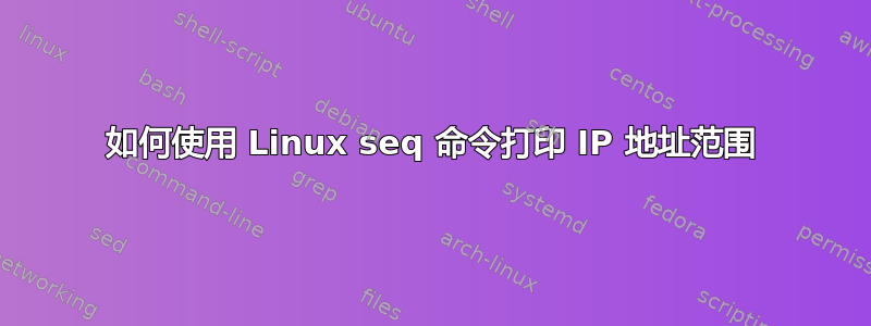 如何使用 Linux seq 命令打印 IP 地址范围