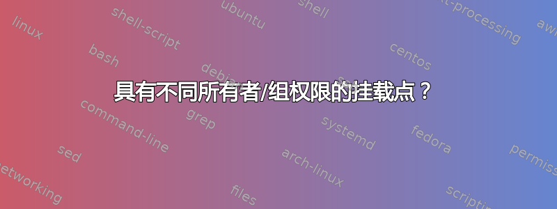 具有不同所有者/组权限的挂载点？