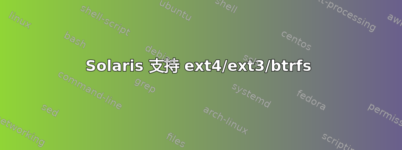 Solaris 支持 ext4/ext3/btrfs