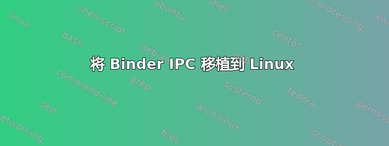 将 Binder IPC 移植到 Linux