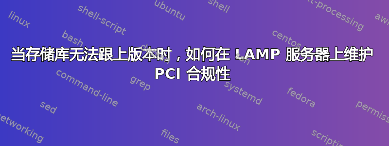 当存储库无法跟上版本时，如何在 LAMP 服务器上维护 PCI 合规性