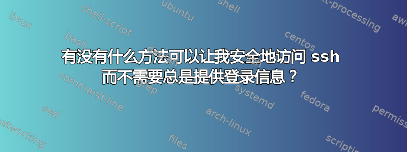 有没有什么方法可以让我安全地访问 ssh 而不需要总是提供登录信息？