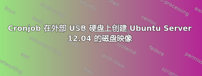 Cronjob 在外部 USB 硬盘上创建 Ubuntu Server 12.04 的磁盘映像