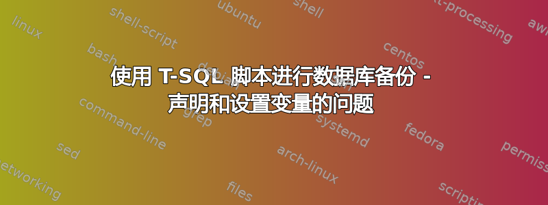 使用 T-SQL 脚本进行数据库备份 - 声明和设置变量的问题