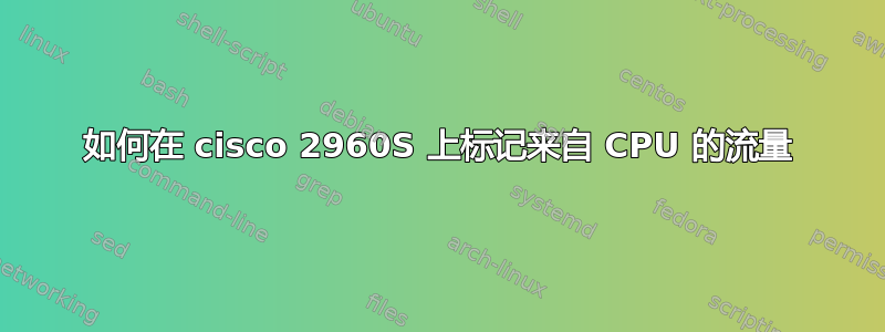 如何在 cisco 2960S 上标记来自 CPU 的流量