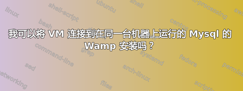 我可以将 VM 连接到在同一台机器上运行的 Mysql 的 Wamp 安装吗？