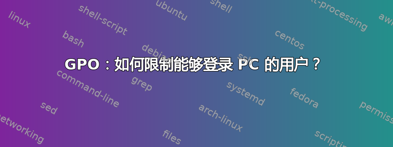 GPO：如何限制能够登录 PC 的用户？