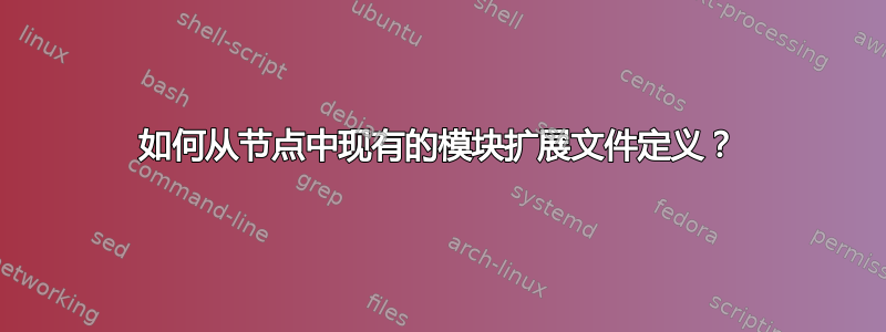 如何从节点中现有的模块扩展文件定义？