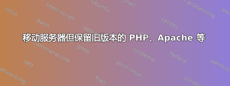 移动服务器但保留旧版本的 PHP、Apache 等