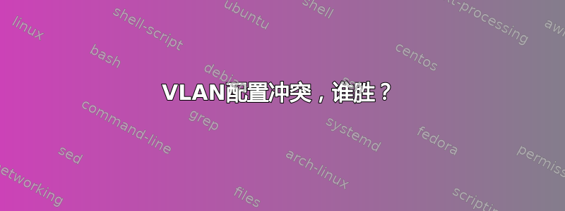 VLAN配置冲突，谁胜？